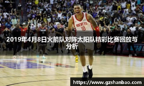 2019年4月8日火箭队对阵太阳队精彩比赛回放与分析