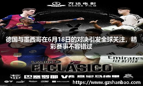德国与墨西哥在6月18日的对决引发全球关注,精彩赛事不容错过