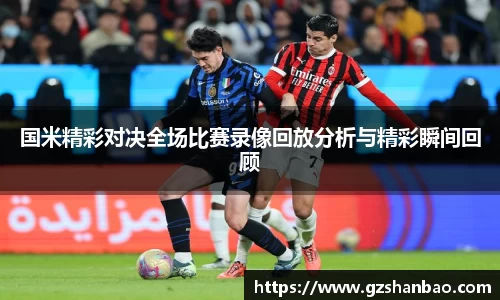 国米精彩对决全场比赛录像回放分析与精彩瞬间回顾
