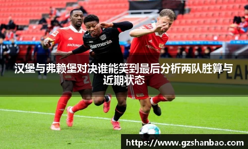 汉堡与弗赖堡对决谁能笑到最后分析两队胜算与近期状态