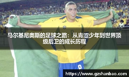 马尔基尼奥斯的足球之路：从青涩少年到世界顶级后卫的成长历程