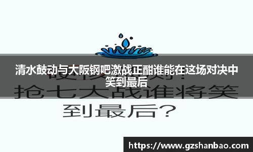 清水鼓动与大阪钢吧激战正酣谁能在这场对决中笑到最后