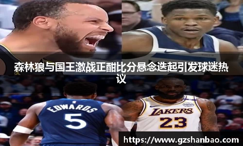 森林狼与国王激战正酣比分悬念迭起引发球迷热议