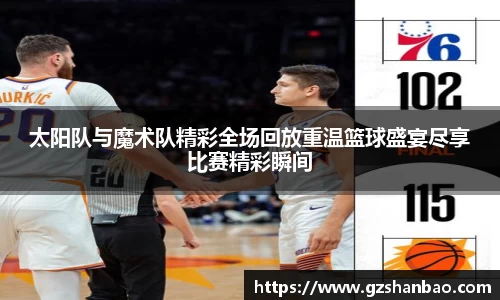 太阳队与魔术队精彩全场回放重温篮球盛宴尽享比赛精彩瞬间