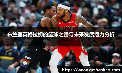 布兰登英格拉姆的篮球之路与未来发展潜力分析