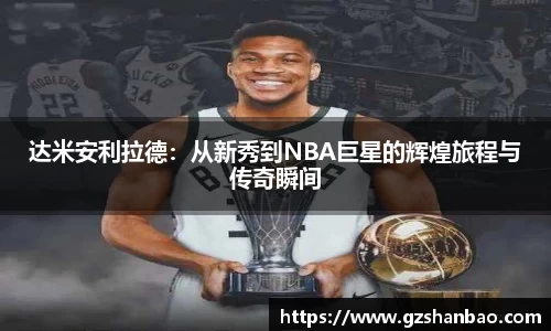 达米安利拉德:从新秀到NBA巨星的辉煌旅程与传奇瞬间