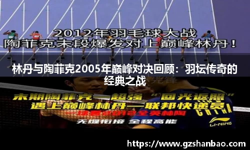 林丹与陶菲克2005年巅峰对决回顾:羽坛传奇的经典之战