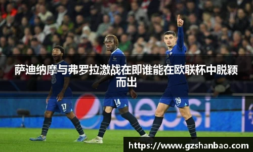 萨迪纳摩与弗罗拉激战在即谁能在欧联杯中脱颖而出