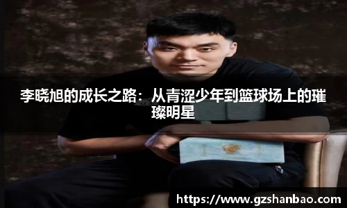 李晓旭的成长之路：从青涩少年到篮球场上的璀璨明星