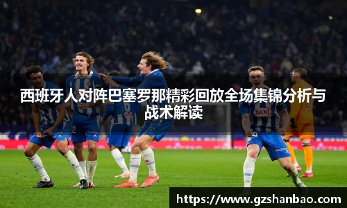 西班牙人对阵巴塞罗那精彩回放全场集锦分析与战术解读