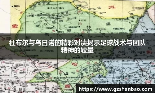 杜布尔与乌日诺的精彩对决揭示足球战术与团队精神的较量