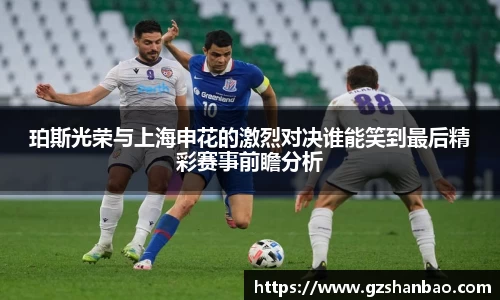 珀斯光荣与上海申花的激烈对决谁能笑到最后精彩赛事前瞻分析