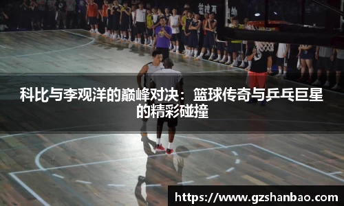 科比与李观洋的巅峰对决：篮球传奇与乒乓巨星的精彩碰撞