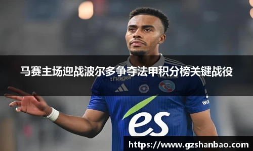 马赛主场迎战波尔多争夺法甲积分榜关键战役
