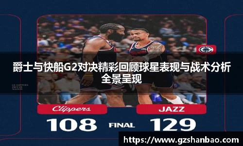 爵士与快船G2对决精彩回顾球星表现与战术分析全景呈现