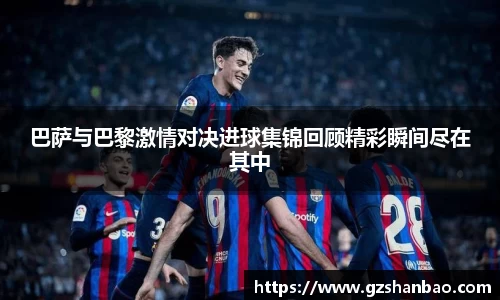 巴萨与巴黎激情对决进球集锦回顾精彩瞬间尽在其中