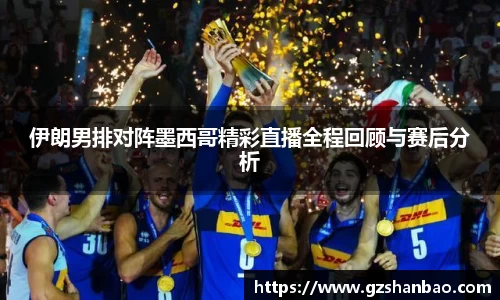 伊朗男排对阵墨西哥精彩直播全程回顾与赛后分析