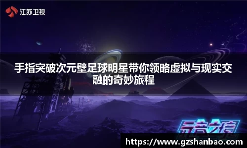 手指突破次元壁足球明星带你领略虚拟与现实交融的奇妙旅程