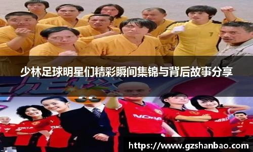少林足球明星们精彩瞬间集锦与背后故事分享